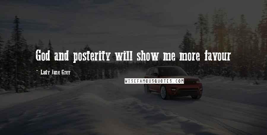 Lady Jane Grey Quotes: God and posterity will show me more favour