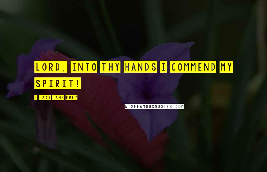 Lady Jane Grey Quotes: Lord, into thy hands I commend my spirit!