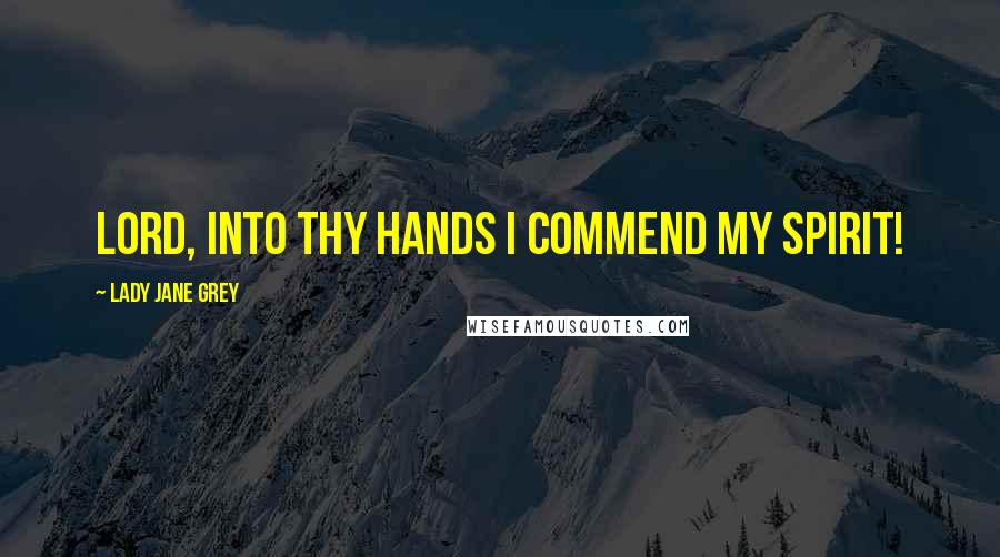 Lady Jane Grey Quotes: Lord, into thy hands I commend my spirit!