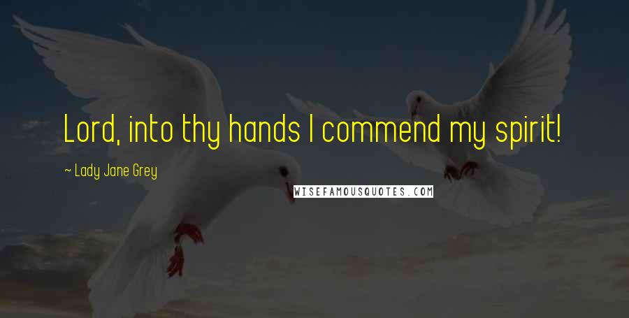 Lady Jane Grey Quotes: Lord, into thy hands I commend my spirit!