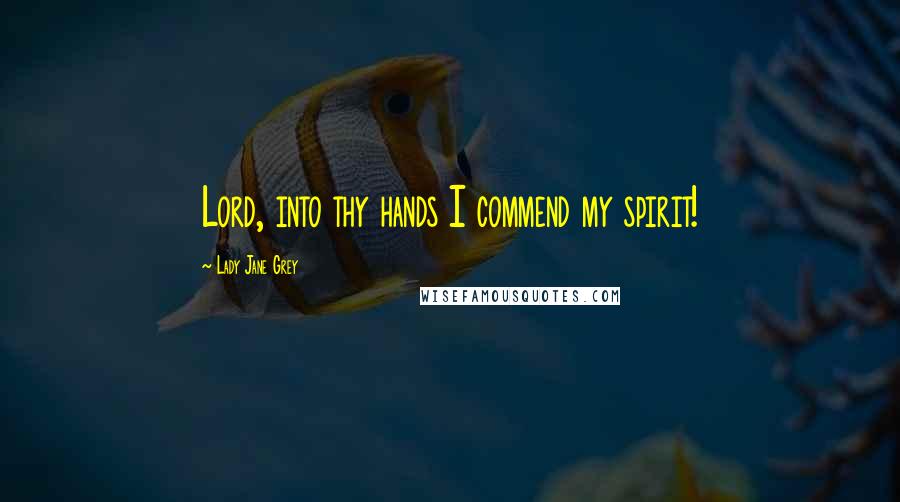 Lady Jane Grey Quotes: Lord, into thy hands I commend my spirit!