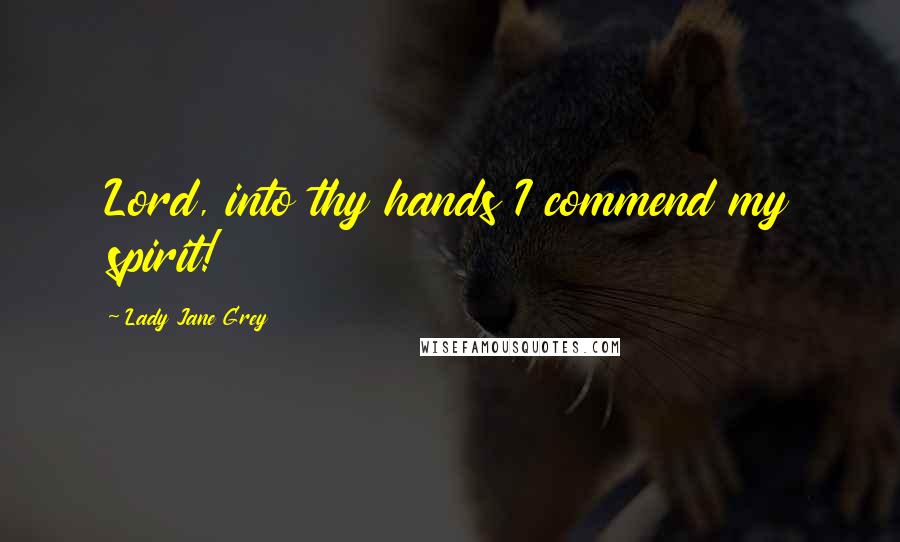 Lady Jane Grey Quotes: Lord, into thy hands I commend my spirit!