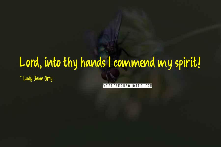 Lady Jane Grey Quotes: Lord, into thy hands I commend my spirit!