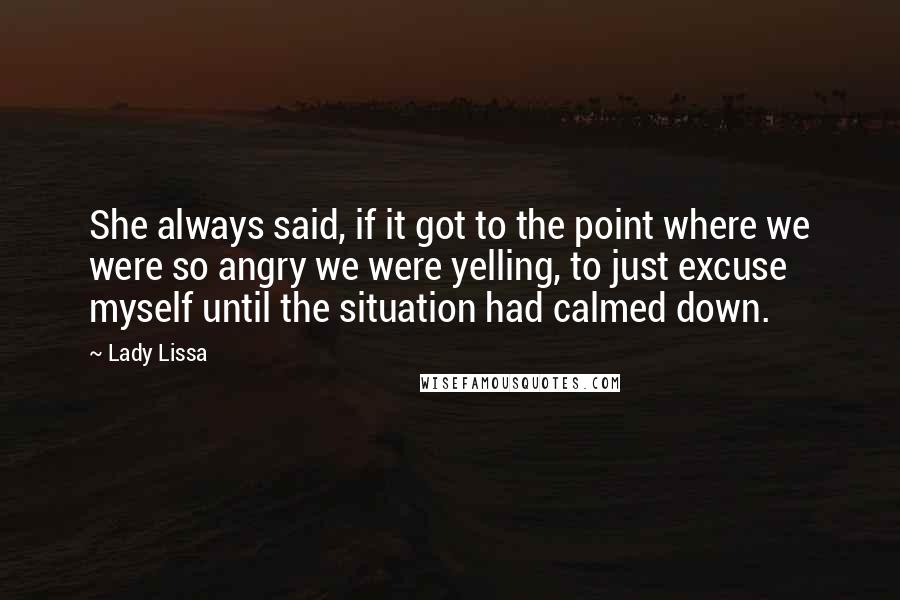 Lady Lissa Quotes: She always said, if it got to the point where we were so angry we were yelling, to just excuse myself until the situation had calmed down.