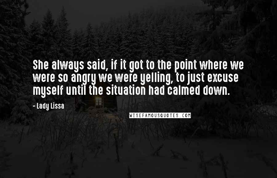 Lady Lissa Quotes: She always said, if it got to the point where we were so angry we were yelling, to just excuse myself until the situation had calmed down.