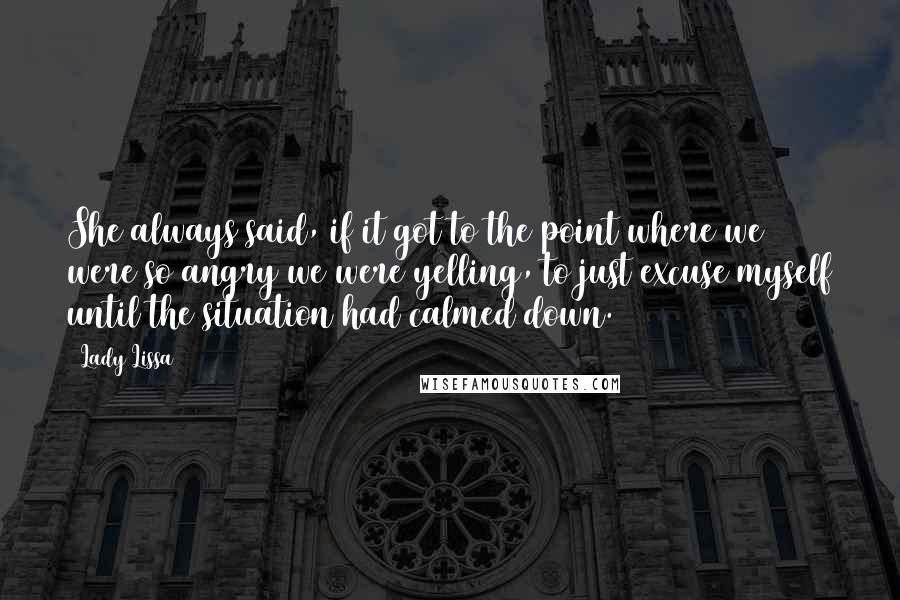 Lady Lissa Quotes: She always said, if it got to the point where we were so angry we were yelling, to just excuse myself until the situation had calmed down.