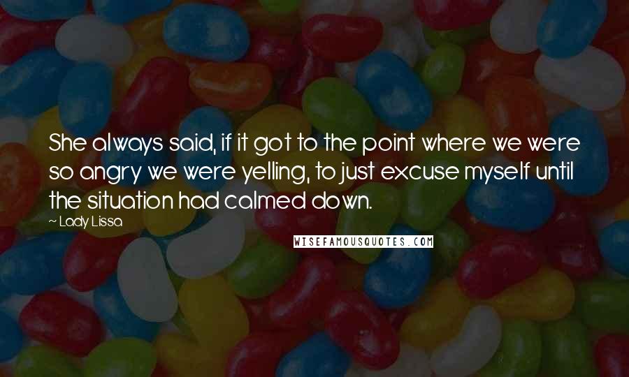 Lady Lissa Quotes: She always said, if it got to the point where we were so angry we were yelling, to just excuse myself until the situation had calmed down.