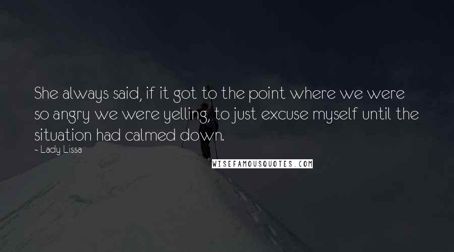 Lady Lissa Quotes: She always said, if it got to the point where we were so angry we were yelling, to just excuse myself until the situation had calmed down.