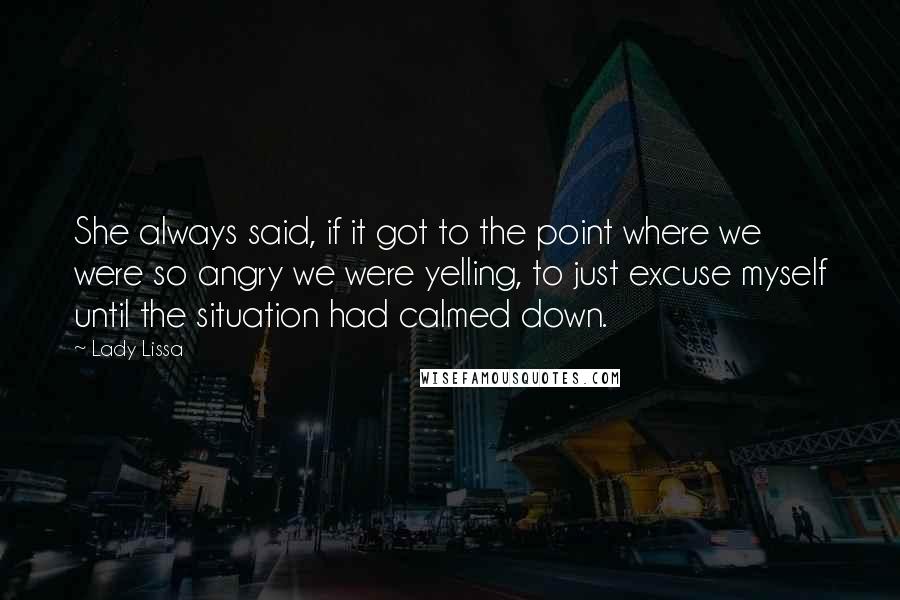 Lady Lissa Quotes: She always said, if it got to the point where we were so angry we were yelling, to just excuse myself until the situation had calmed down.