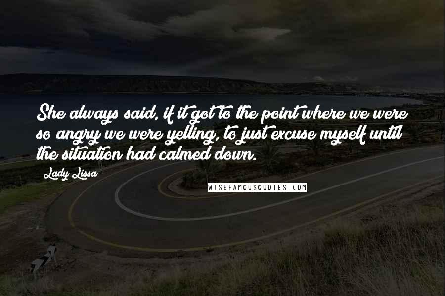 Lady Lissa Quotes: She always said, if it got to the point where we were so angry we were yelling, to just excuse myself until the situation had calmed down.