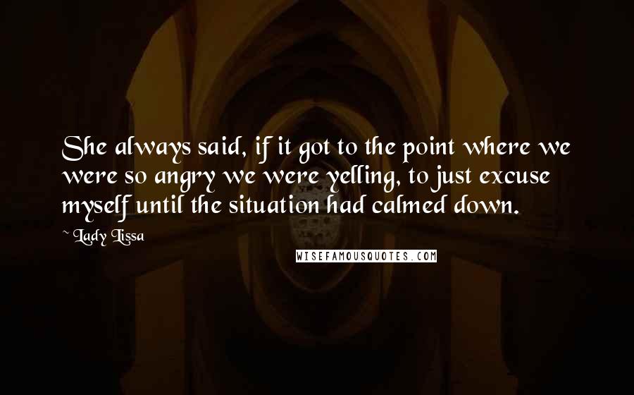 Lady Lissa Quotes: She always said, if it got to the point where we were so angry we were yelling, to just excuse myself until the situation had calmed down.