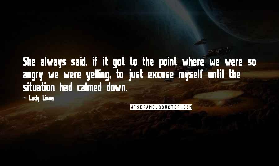 Lady Lissa Quotes: She always said, if it got to the point where we were so angry we were yelling, to just excuse myself until the situation had calmed down.