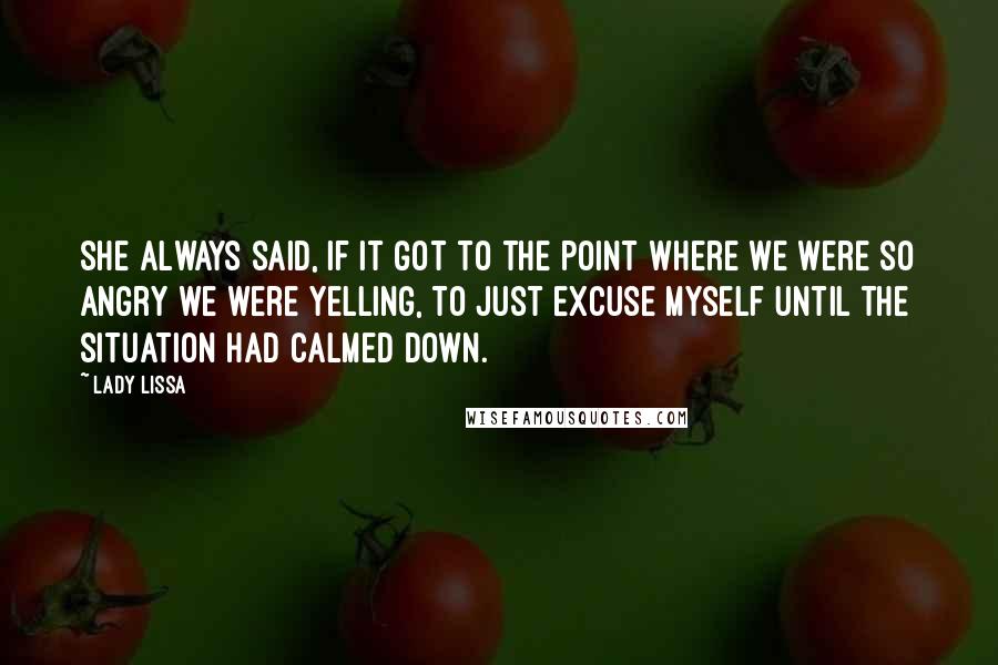 Lady Lissa Quotes: She always said, if it got to the point where we were so angry we were yelling, to just excuse myself until the situation had calmed down.