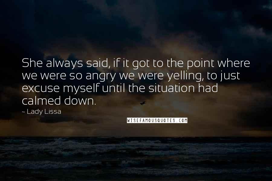 Lady Lissa Quotes: She always said, if it got to the point where we were so angry we were yelling, to just excuse myself until the situation had calmed down.