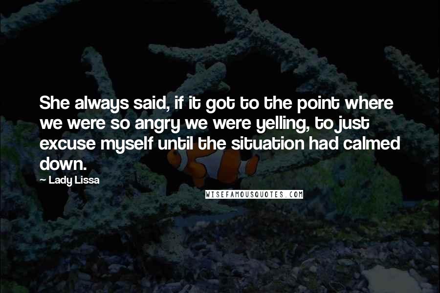 Lady Lissa Quotes: She always said, if it got to the point where we were so angry we were yelling, to just excuse myself until the situation had calmed down.
