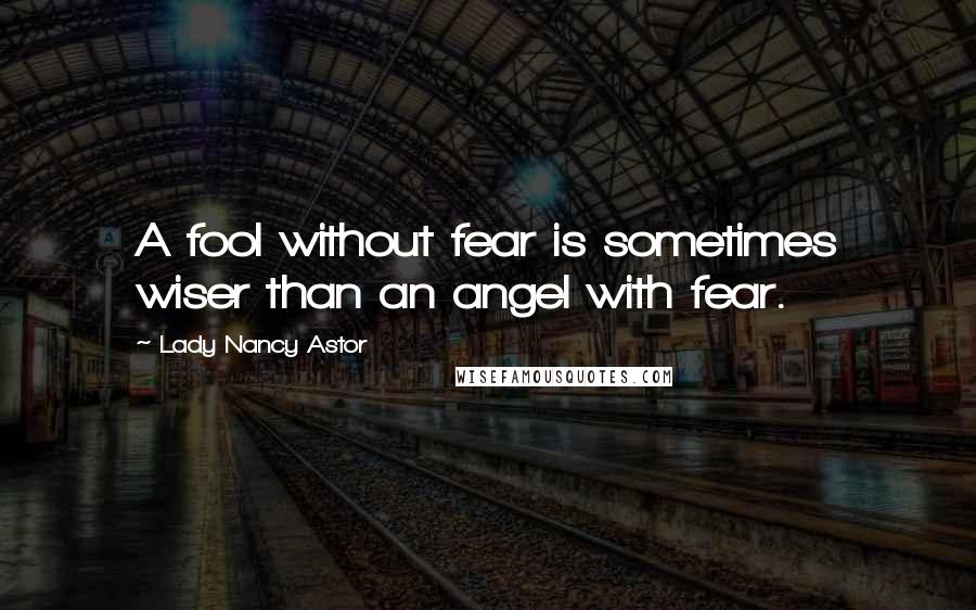 Lady Nancy Astor Quotes: A fool without fear is sometimes wiser than an angel with fear.