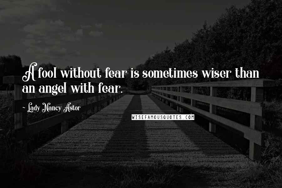 Lady Nancy Astor Quotes: A fool without fear is sometimes wiser than an angel with fear.