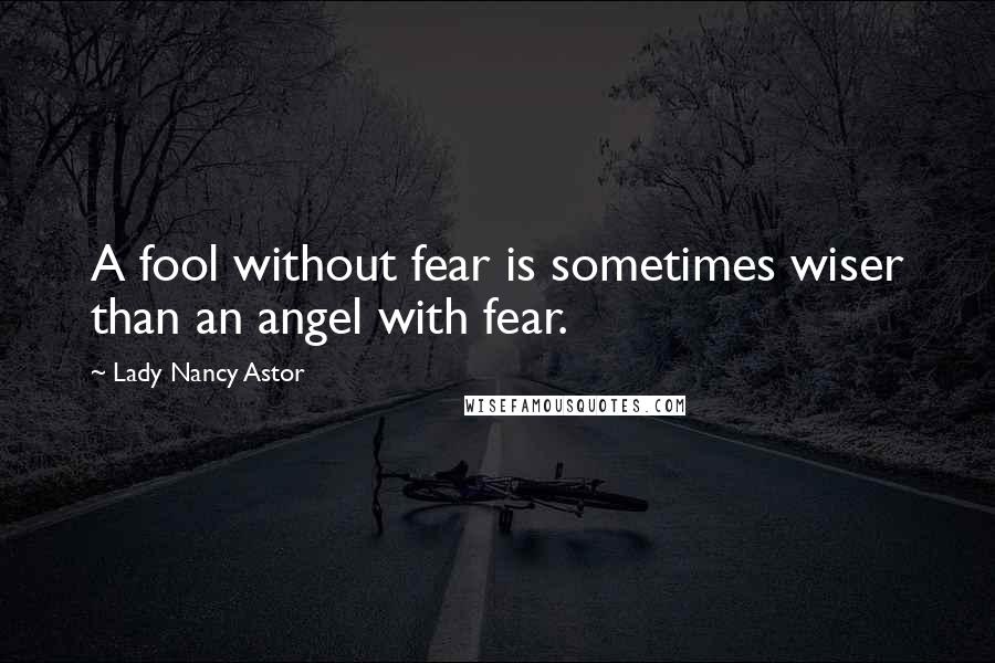 Lady Nancy Astor Quotes: A fool without fear is sometimes wiser than an angel with fear.
