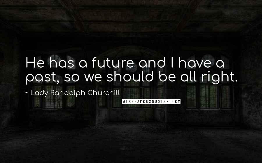 Lady Randolph Churchill Quotes: He has a future and I have a past, so we should be all right.