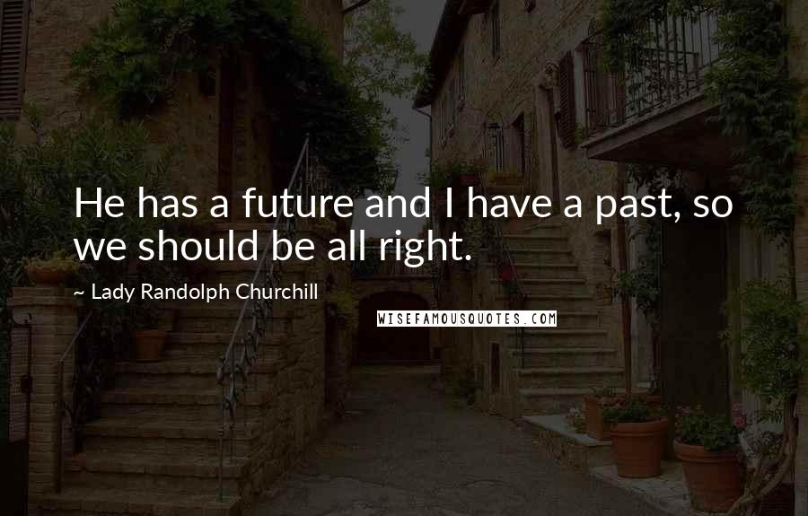 Lady Randolph Churchill Quotes: He has a future and I have a past, so we should be all right.