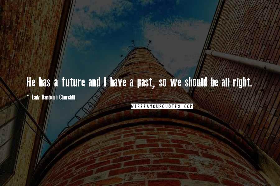 Lady Randolph Churchill Quotes: He has a future and I have a past, so we should be all right.