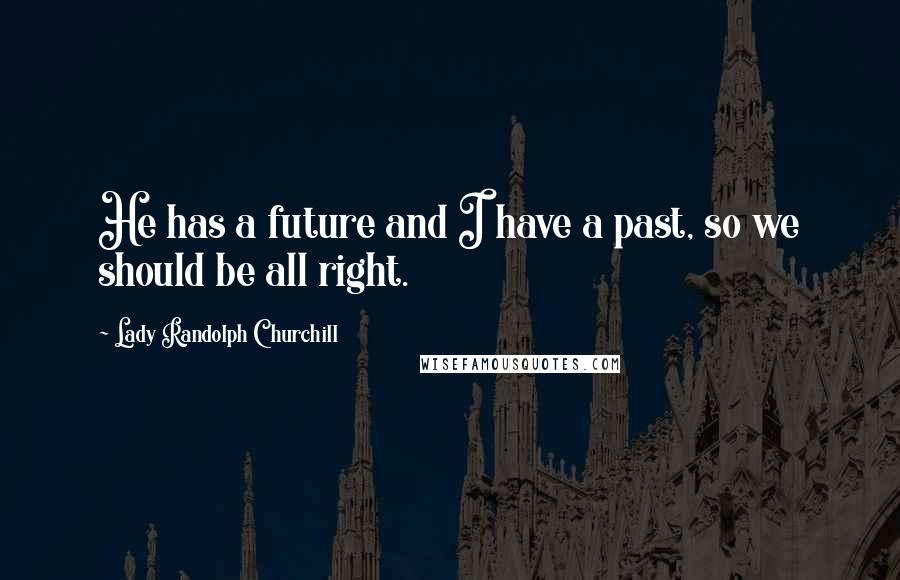 Lady Randolph Churchill Quotes: He has a future and I have a past, so we should be all right.