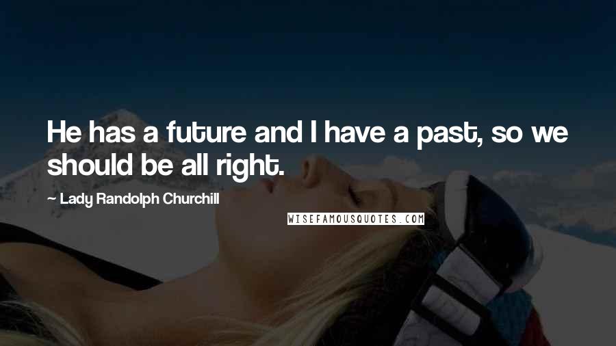 Lady Randolph Churchill Quotes: He has a future and I have a past, so we should be all right.