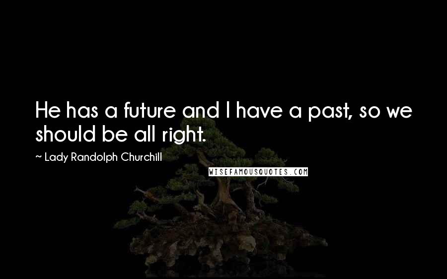 Lady Randolph Churchill Quotes: He has a future and I have a past, so we should be all right.