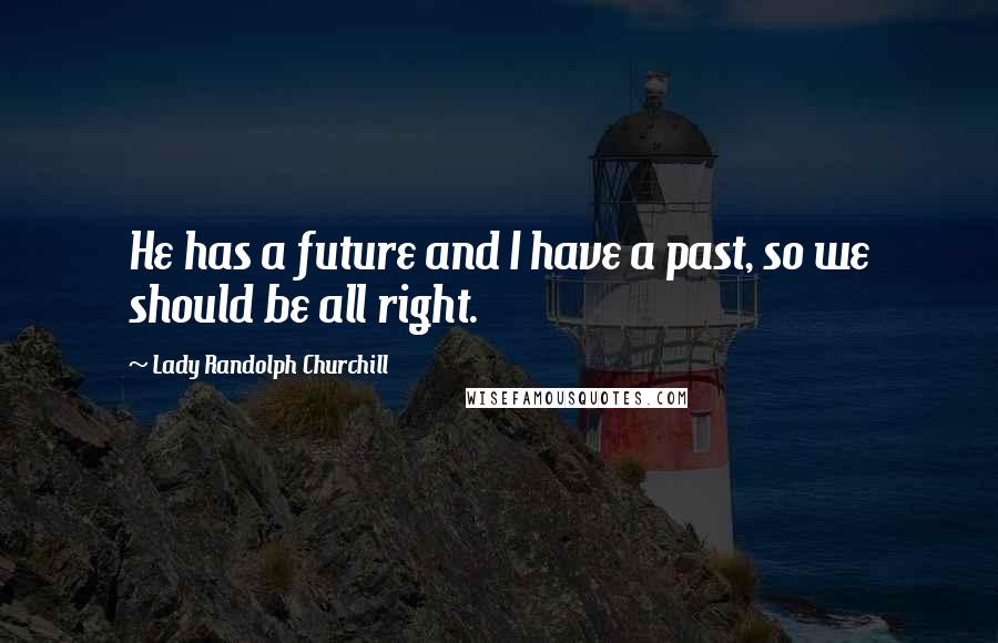 Lady Randolph Churchill Quotes: He has a future and I have a past, so we should be all right.