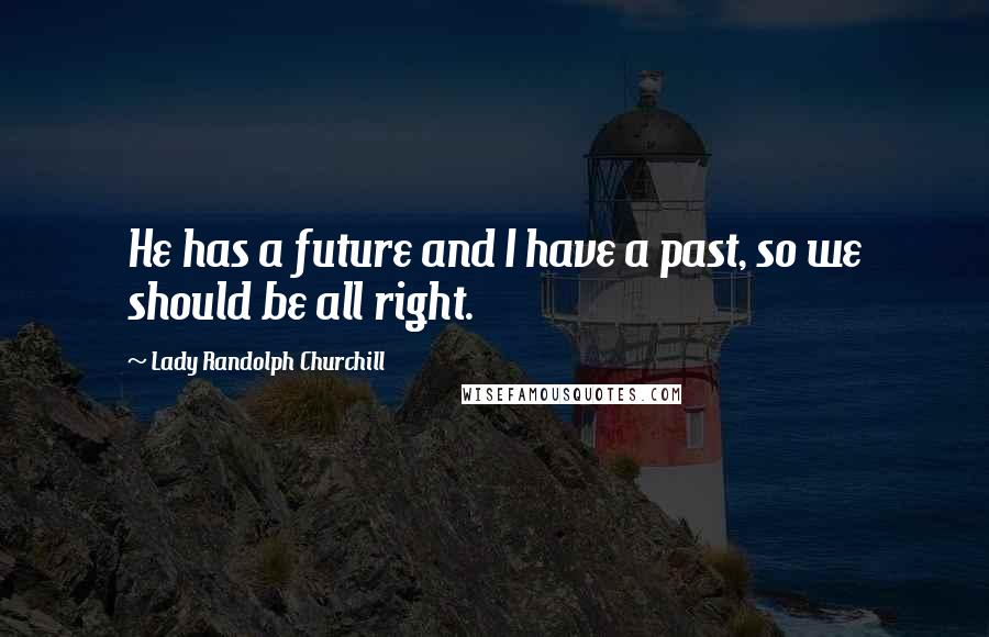 Lady Randolph Churchill Quotes: He has a future and I have a past, so we should be all right.