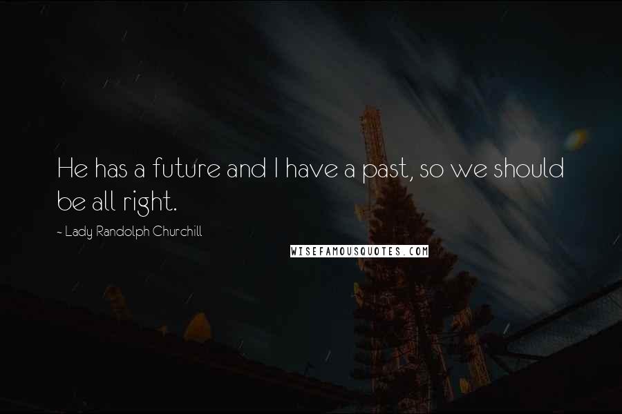 Lady Randolph Churchill Quotes: He has a future and I have a past, so we should be all right.