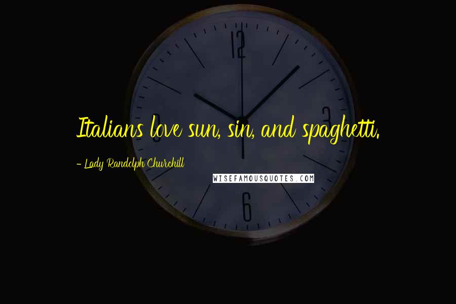 Lady Randolph Churchill Quotes: Italians love sun, sin, and spaghetti.