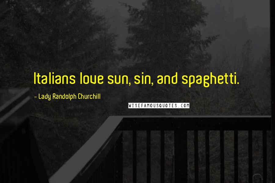 Lady Randolph Churchill Quotes: Italians love sun, sin, and spaghetti.