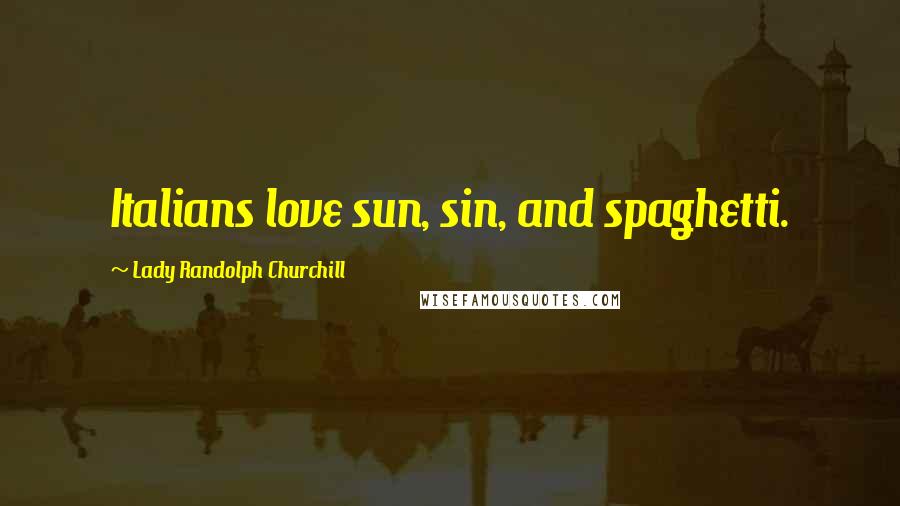 Lady Randolph Churchill Quotes: Italians love sun, sin, and spaghetti.