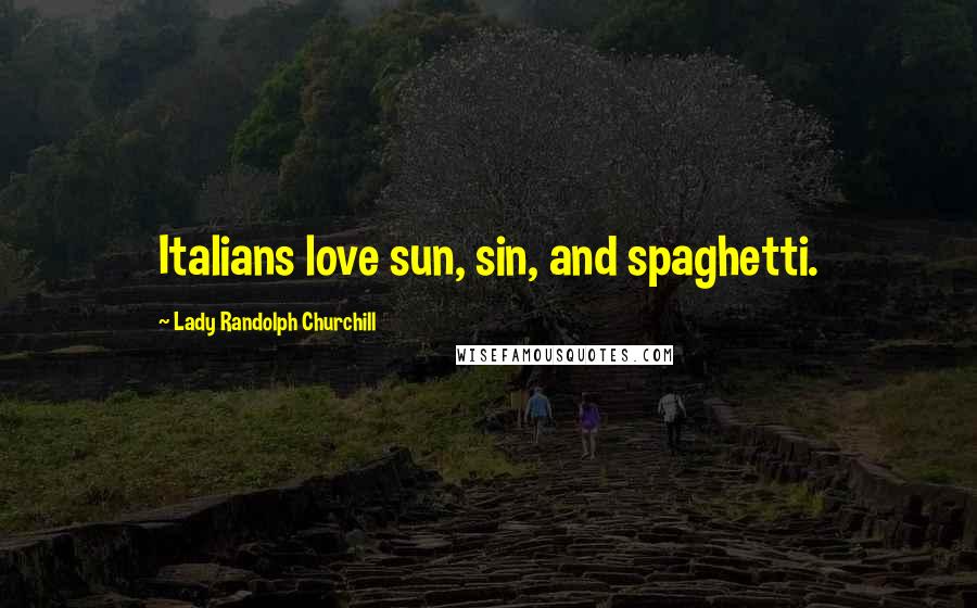 Lady Randolph Churchill Quotes: Italians love sun, sin, and spaghetti.