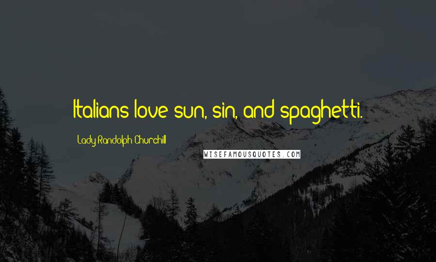 Lady Randolph Churchill Quotes: Italians love sun, sin, and spaghetti.