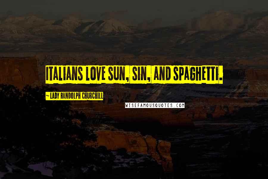 Lady Randolph Churchill Quotes: Italians love sun, sin, and spaghetti.