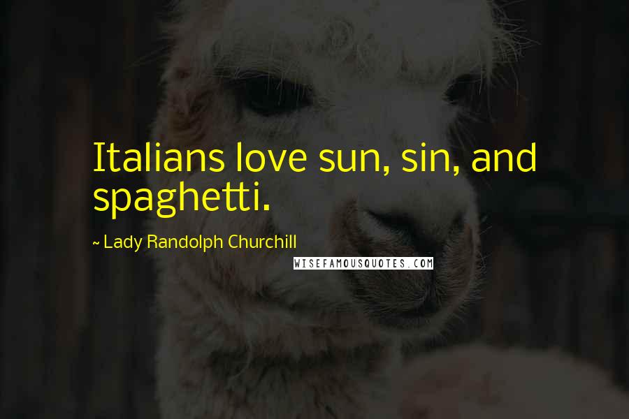 Lady Randolph Churchill Quotes: Italians love sun, sin, and spaghetti.