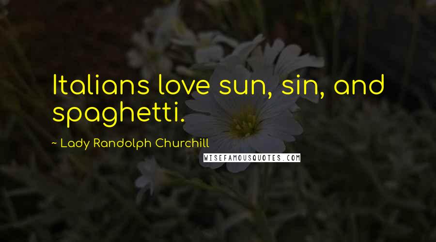 Lady Randolph Churchill Quotes: Italians love sun, sin, and spaghetti.