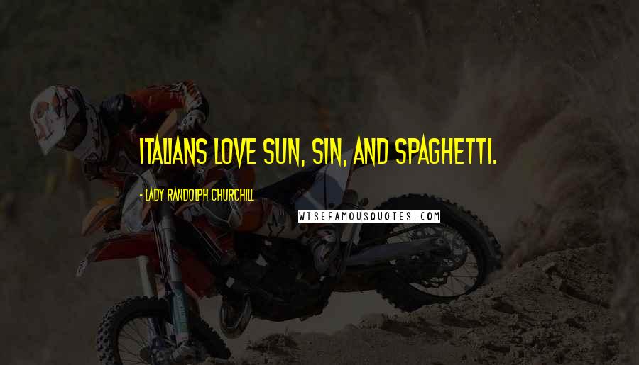Lady Randolph Churchill Quotes: Italians love sun, sin, and spaghetti.
