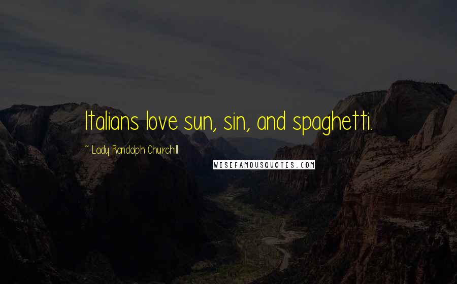 Lady Randolph Churchill Quotes: Italians love sun, sin, and spaghetti.