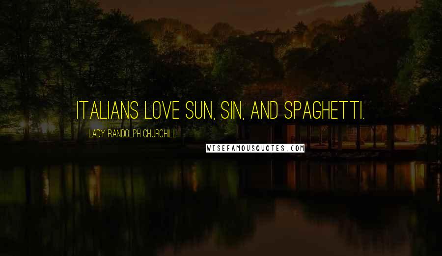 Lady Randolph Churchill Quotes: Italians love sun, sin, and spaghetti.