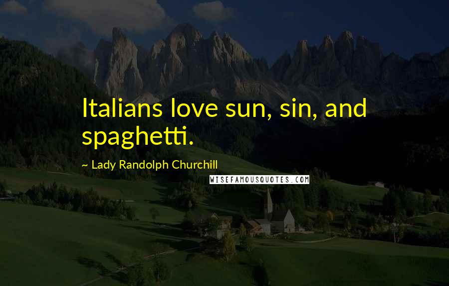 Lady Randolph Churchill Quotes: Italians love sun, sin, and spaghetti.