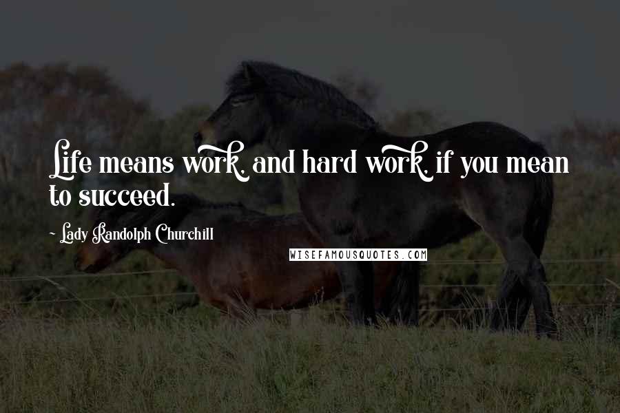 Lady Randolph Churchill Quotes: Life means work, and hard work, if you mean to succeed.