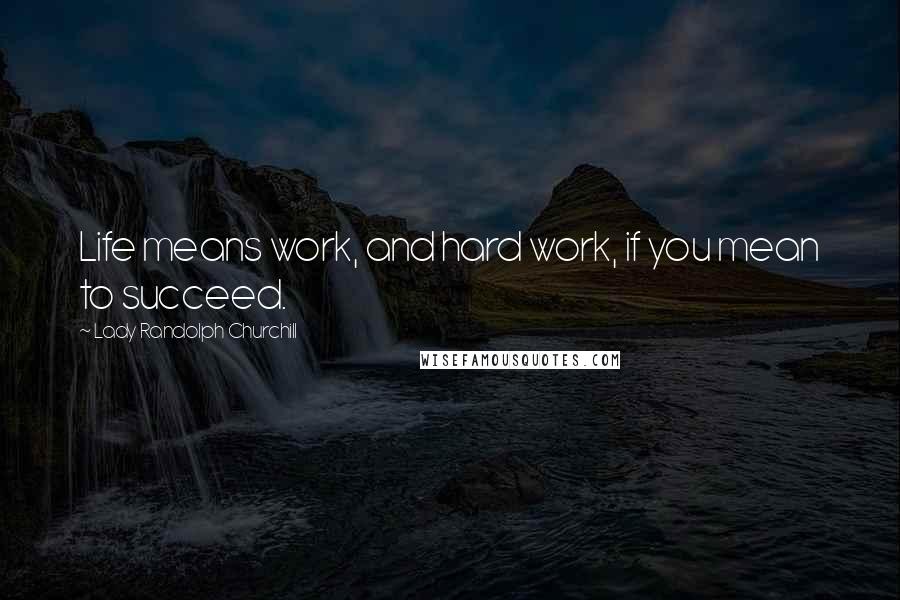 Lady Randolph Churchill Quotes: Life means work, and hard work, if you mean to succeed.