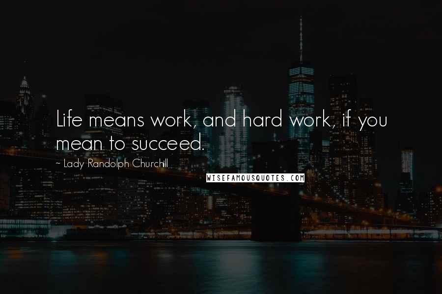 Lady Randolph Churchill Quotes: Life means work, and hard work, if you mean to succeed.