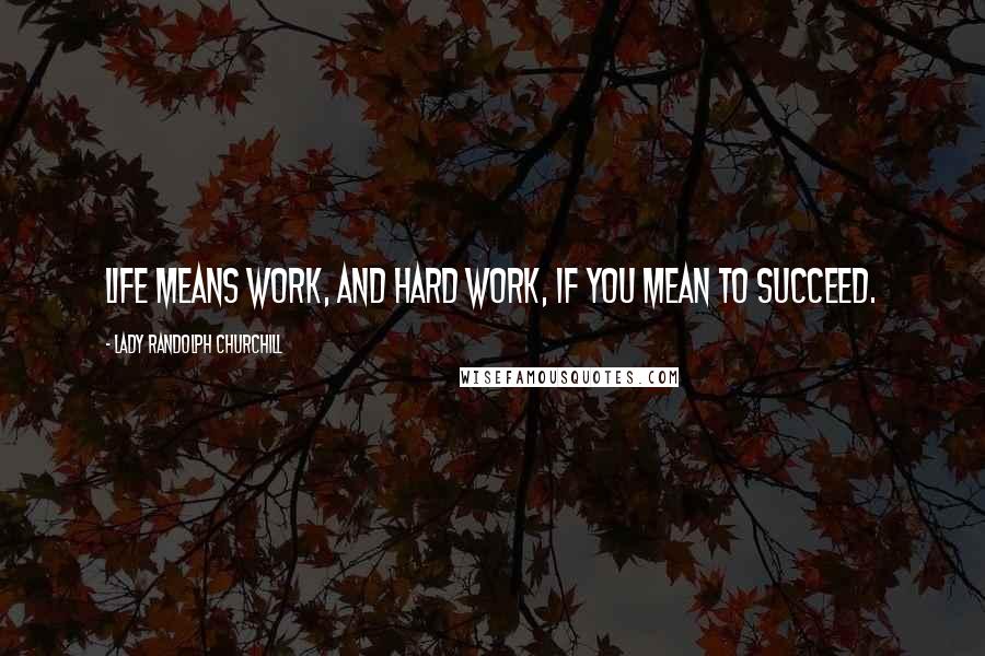 Lady Randolph Churchill Quotes: Life means work, and hard work, if you mean to succeed.