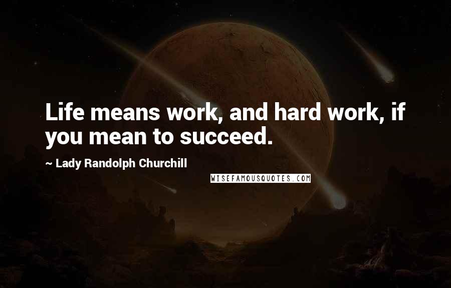 Lady Randolph Churchill Quotes: Life means work, and hard work, if you mean to succeed.