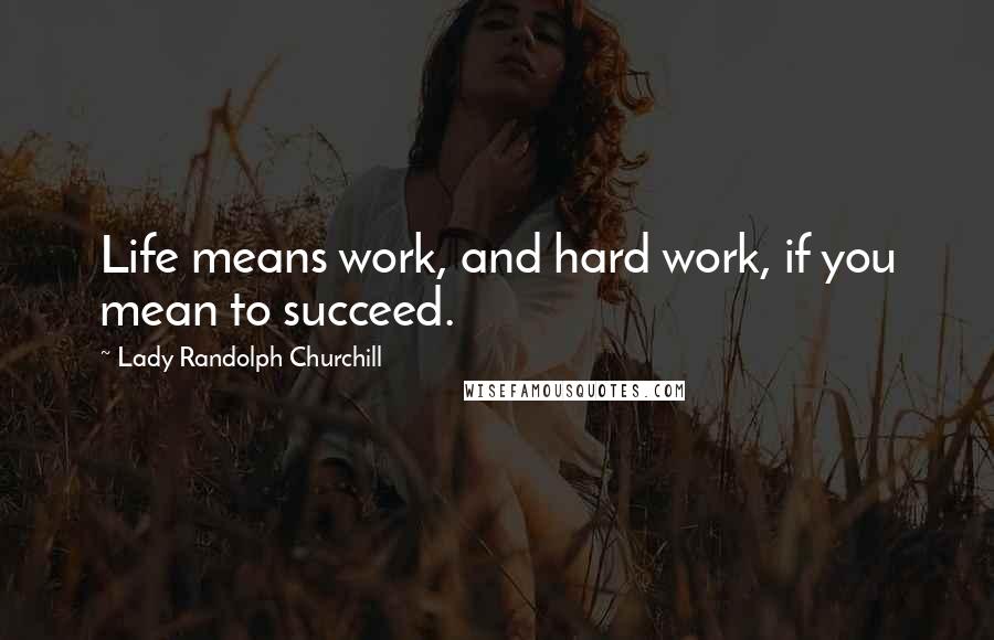 Lady Randolph Churchill Quotes: Life means work, and hard work, if you mean to succeed.
