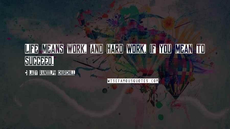 Lady Randolph Churchill Quotes: Life means work, and hard work, if you mean to succeed.